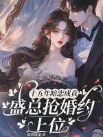 十五年暗恋成真，盛总抢婚约上位